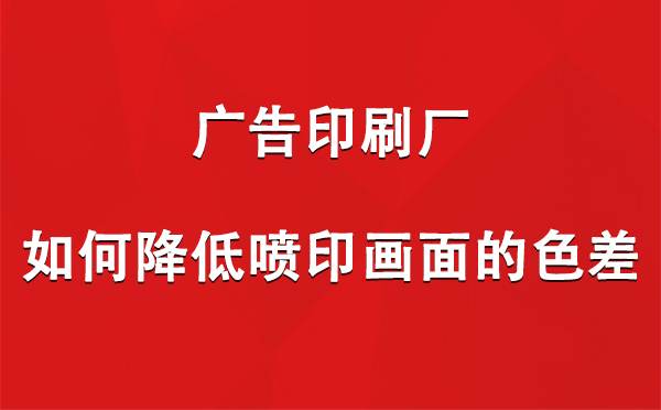 谢通门广告印刷厂如何降低喷印画面的色差